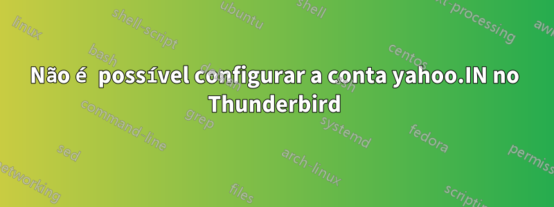 Não é possível configurar a conta yahoo.IN no Thunderbird
