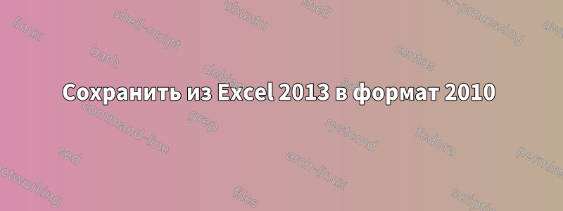 Сохранить из Excel 2013 в формат 2010