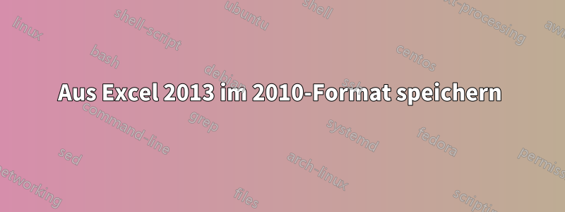 Aus Excel 2013 im 2010-Format speichern
