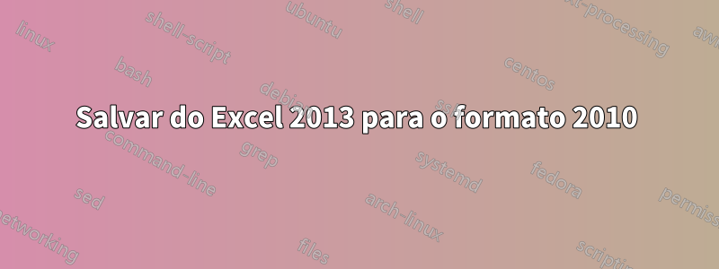 Salvar do Excel 2013 para o formato 2010