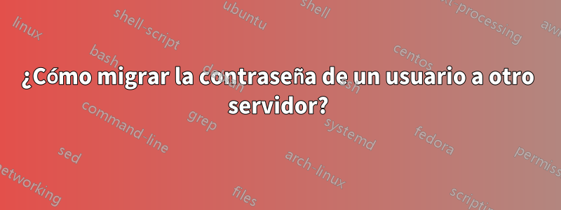 ¿Cómo migrar la contraseña de un usuario a otro servidor?