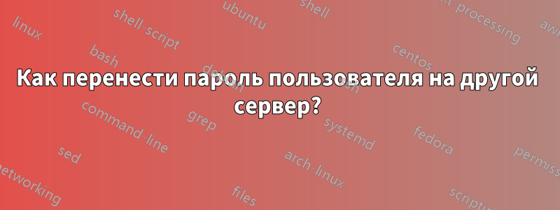 Как перенести пароль пользователя на другой сервер?