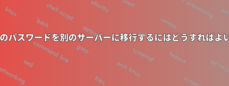 ユーザーのパスワードを別のサーバーに移行するにはどうすればよいですか?