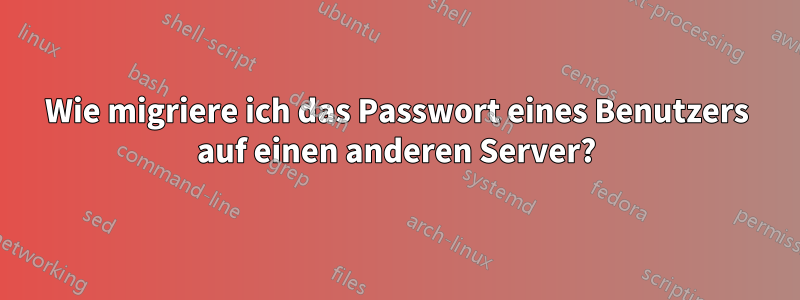 Wie migriere ich das Passwort eines Benutzers auf einen anderen Server?