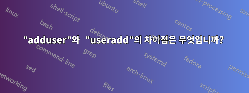 "adduser"와 "useradd"의 차이점은 무엇입니까?