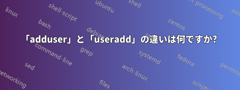 「adduser」と「useradd」の違いは何ですか?