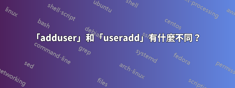 「adduser」和「useradd」有什麼不同？