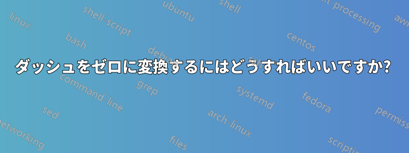 ダッシュをゼロに変換するにはどうすればいいですか?