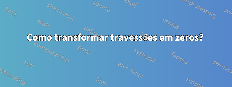 Como transformar travessões em zeros?