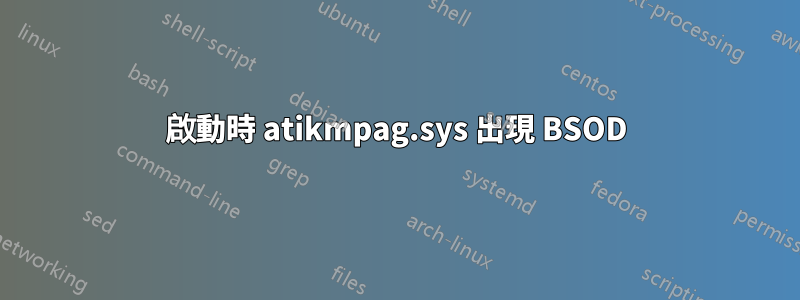 啟動時 atikmpag.sys 出現 BSOD
