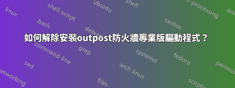如何解除安裝outpost防火牆專業版驅動程式？