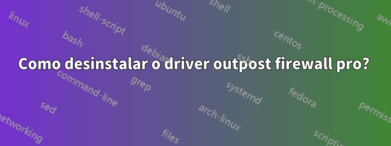 Como desinstalar o driver outpost firewall pro?