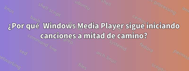¿Por qué Windows Media Player sigue iniciando canciones a mitad de camino?