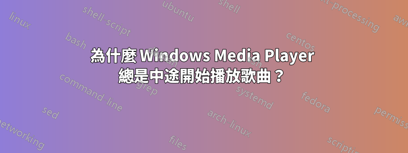 為什麼 Windows Media Player 總是中途開始播放歌曲？