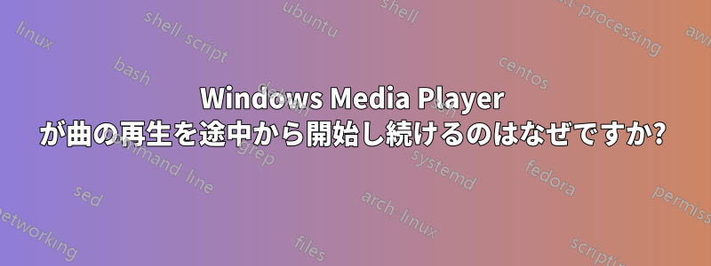 Windows Media Player が曲の再生を途中から開始し続けるのはなぜですか?