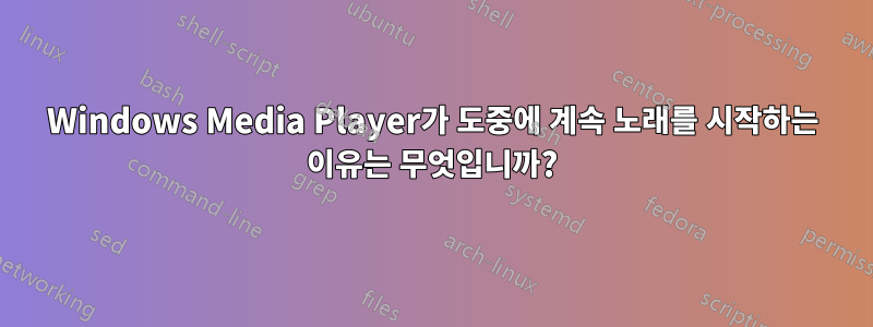 Windows Media Player가 도중에 계속 노래를 시작하는 이유는 무엇입니까?