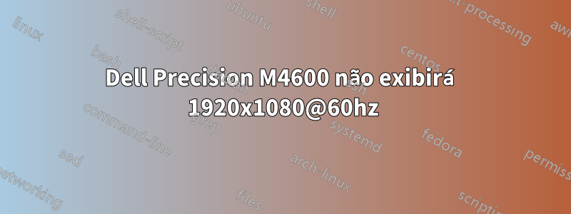Dell Precision M4600 não exibirá 1920x1080@60hz