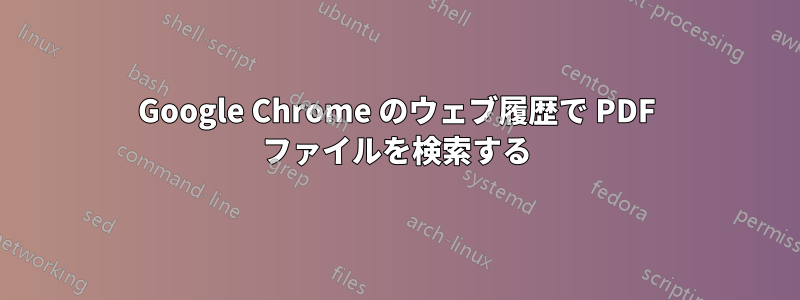 Google Chrome のウェブ履歴で PDF ファイルを検索する