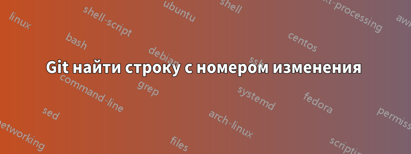 Git найти строку с номером изменения