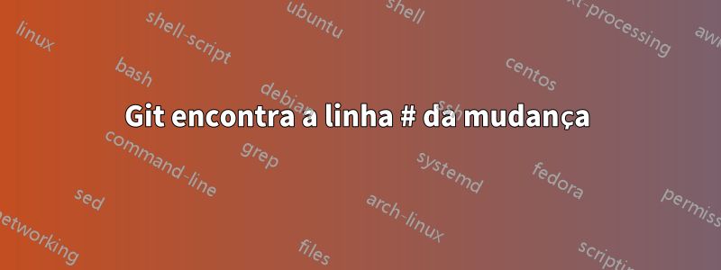 Git encontra a linha # da mudança