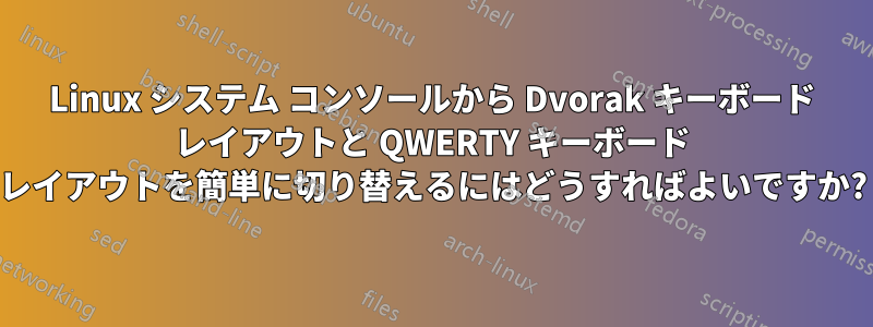 Linux システム コンソールから Dvorak キーボード レイアウトと QWERTY キーボード レイアウトを簡単に切り替えるにはどうすればよいですか?