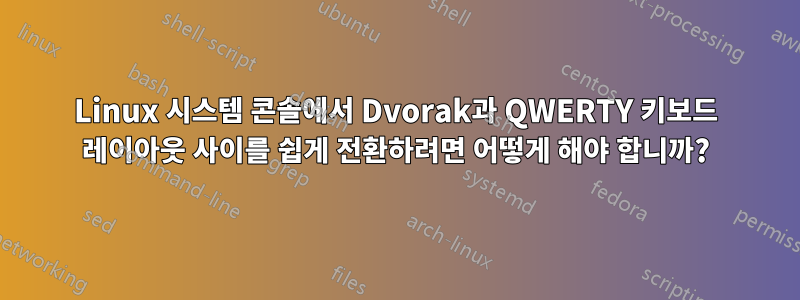 Linux 시스템 콘솔에서 Dvorak과 QWERTY 키보드 레이아웃 사이를 쉽게 전환하려면 어떻게 해야 합니까?
