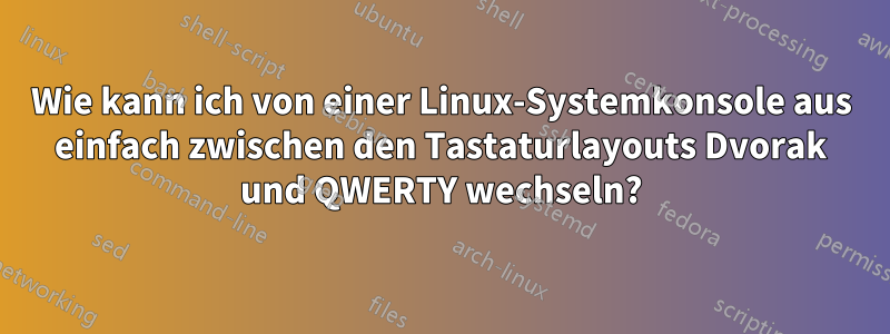 Wie kann ich von einer Linux-Systemkonsole aus einfach zwischen den Tastaturlayouts Dvorak und QWERTY wechseln?