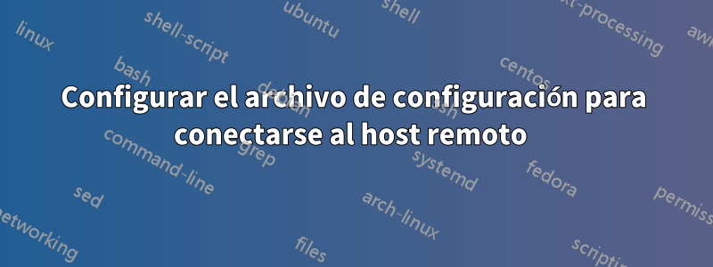 Configurar el archivo de configuración para conectarse al host remoto 