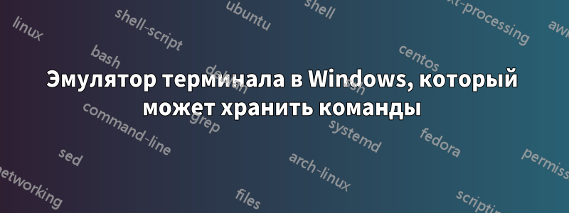 Эмулятор терминала в Windows, который может хранить команды