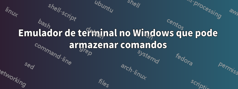 Emulador de terminal no Windows que pode armazenar comandos