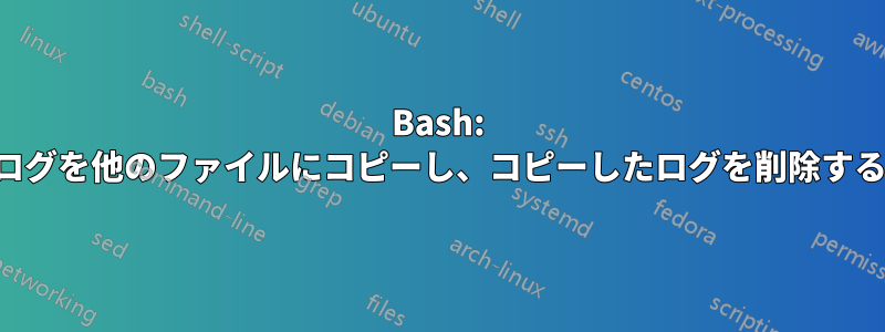 Bash: ログを他のファイルにコピーし、コピーしたログを削除する