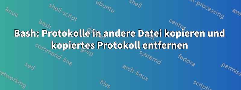 Bash: Protokolle in andere Datei kopieren und kopiertes Protokoll entfernen