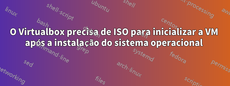 O Virtualbox precisa de ISO para inicializar a VM após a instalação do sistema operacional