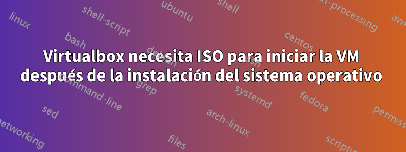 Virtualbox necesita ISO para iniciar la VM después de la instalación del sistema operativo