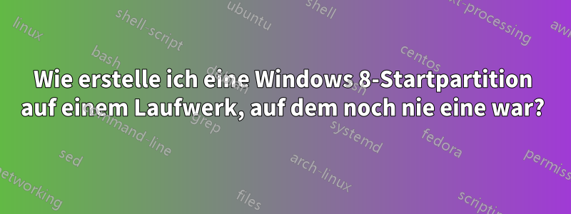Wie erstelle ich eine Windows 8-Startpartition auf einem Laufwerk, auf dem noch nie eine war?