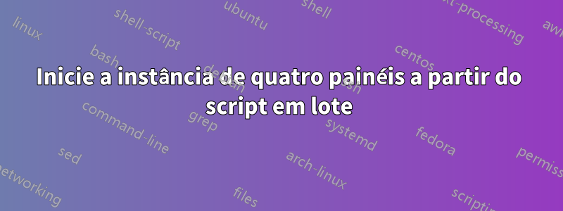Inicie a instância de quatro painéis a partir do script em lote