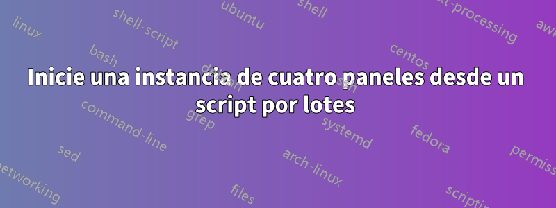 Inicie una instancia de cuatro paneles desde un script por lotes