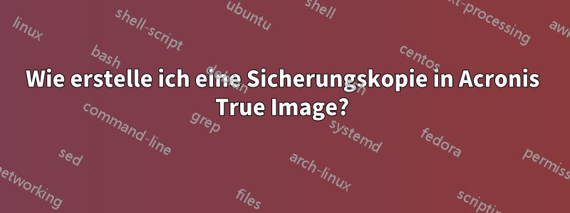 Wie erstelle ich eine Sicherungskopie in Acronis True Image?