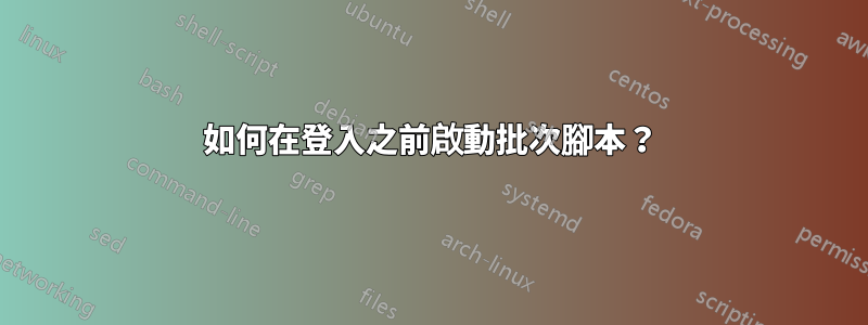 如何在登入之前啟動批次腳本?