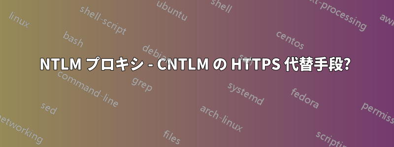 NTLM プロキシ - CNTLM の HTTPS 代替手段?