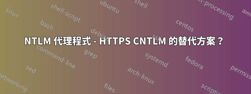 NTLM 代理程式 - HTTPS CNTLM 的替代方案？