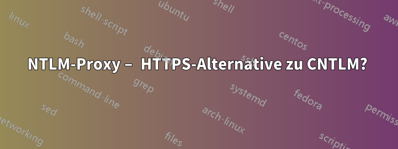 NTLM-Proxy – HTTPS-Alternative zu CNTLM?