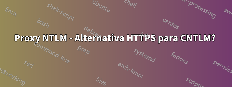 Proxy NTLM - Alternativa HTTPS para CNTLM?