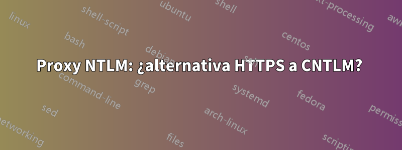 Proxy NTLM: ¿alternativa HTTPS a CNTLM?