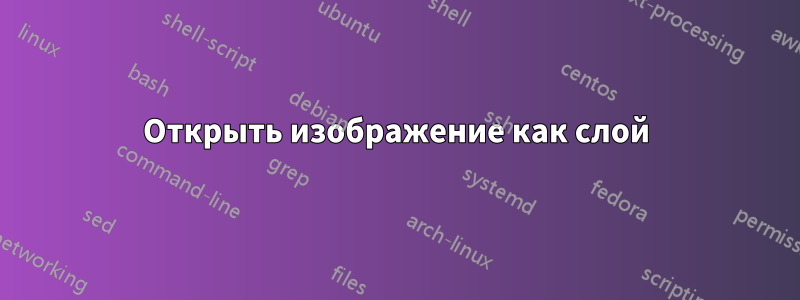Открыть изображение как слой