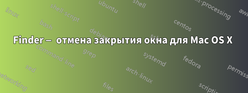 Finder — отмена закрытия окна для Mac OS X