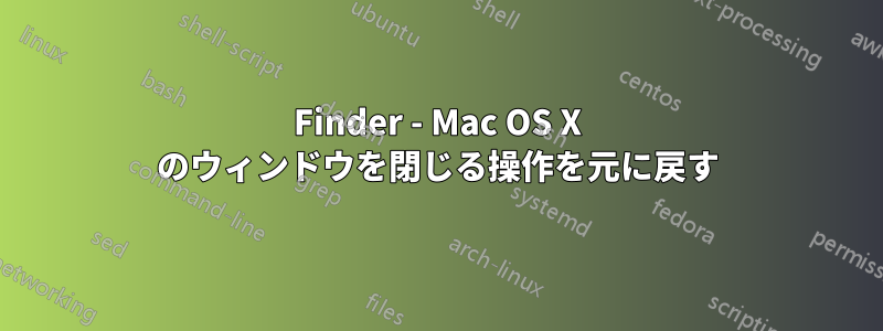 Finder - Mac OS X のウィンドウを閉じる操作を元に戻す