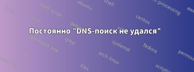 Постоянно "DNS-поиск не удался"