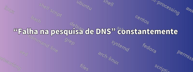 “Falha na pesquisa de DNS” constantemente