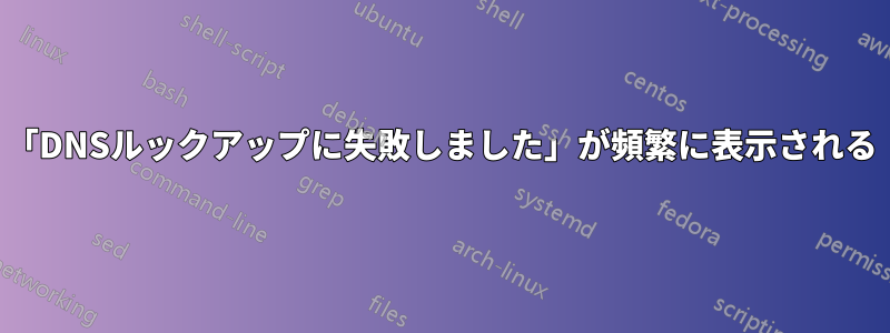 「DNSルックアップに失敗しました」が頻繁に表示される